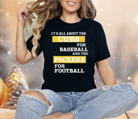 It’s All About The Cubs For Baseball And The Packers For Football Shirt 