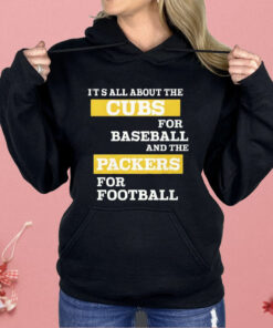It’s All About The Cubs For Baseball And The Packers For Football Shirt