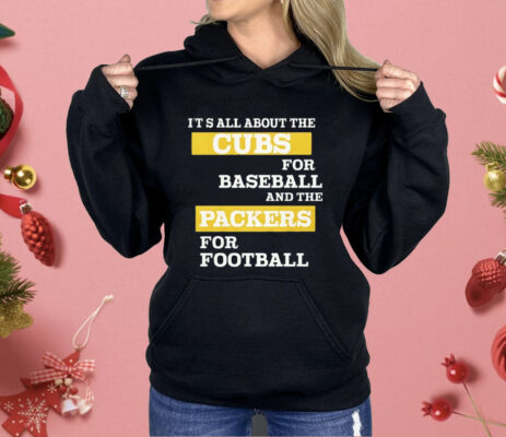 It’s All About The Cubs For Baseball And The Packers For Football Shirt 