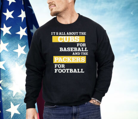 It’s All About The Cubs For Baseball And The Packers For Football Shirt 