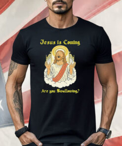 Jesus Is Coming Are You Swallowing Shirt