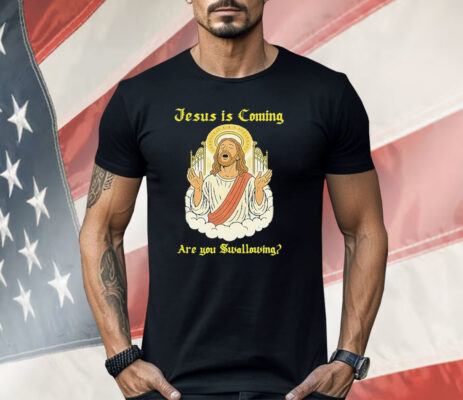 Jesus Is Coming Are You Swallowing Shirt