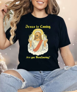 Jesus Is Coming Are You Swallowing Shirt