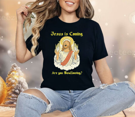 Jesus Is Coming Are You Swallowing Shirt