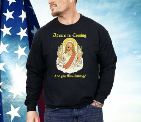 Jesus Is Coming Are You Swallowing Shirt