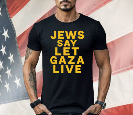 Jews Say Let Gaza Live Shirt 