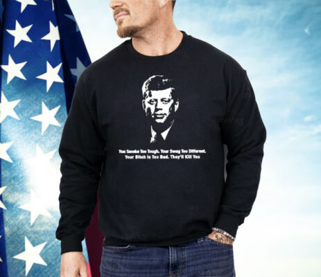 John F. Kennedy You Smoke Too Tough Your Swag Too Different Shirt
