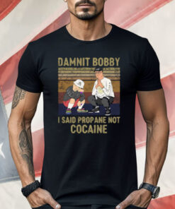 King of the Hill Hank Damnit Bobby I Said Propane Not Cocaine Shirt