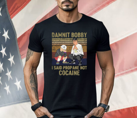 King of the Hill Hank Damnit Bobby I Said Propane Not Cocaine Shirt