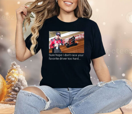 Kyle Larson Sure Hope I Don’t Race Your Favorite Driver Too Hard Shirt