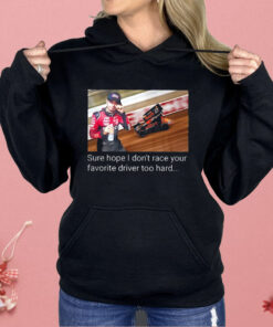 Kyle Larson Sure Hope I Don’t Race Your Favorite Driver Too Hard Shirt