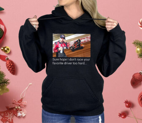 Kyle Larson Sure Hope I Don’t Race Your Favorite Driver Too Hard Shirt