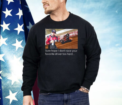 Kyle Larson Sure Hope I Don’t Race Your Favorite Driver Too Hard Shirt
