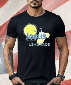 Life Gave Me Some Lemons But My Jesus He Be Making Lemonade Shirt