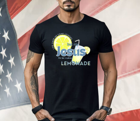 Life Gave Me Some Lemons But My Jesus He Be Making Lemonade Shirt