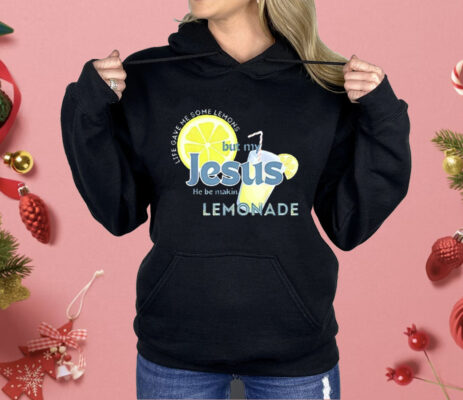 Life Gave Me Some Lemons But My Jesus He Be Making Lemonade Shirt
