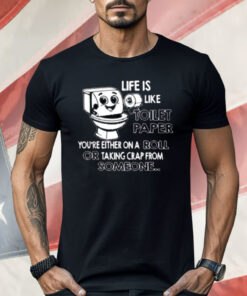 Life is Like Toilet Paper You're Either On A Roll Or Taking Shirt