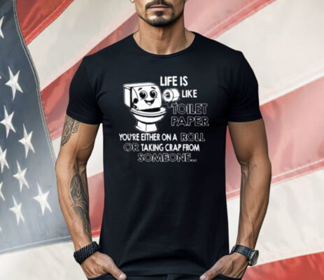 Life is Like Toilet Paper You're Either On A Roll Or Taking Shirt