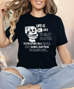Life is Like Toilet Paper You're Either On A Roll Or Taking Shirt