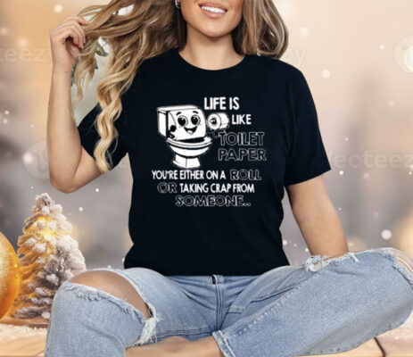 Life is Like Toilet Paper You're Either On A Roll Or Taking Shirt