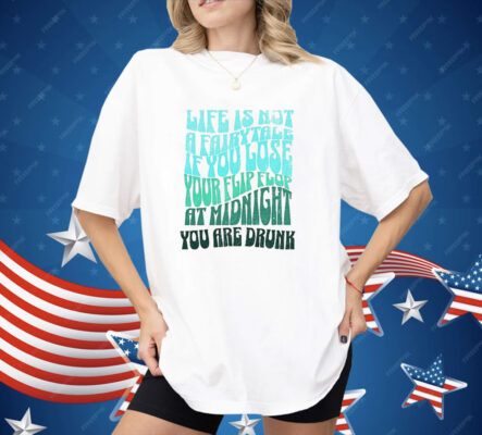 Life Is Not A Fairytale If You Lose Your Flip Flop At Midnight You Are Drunk Shirt
