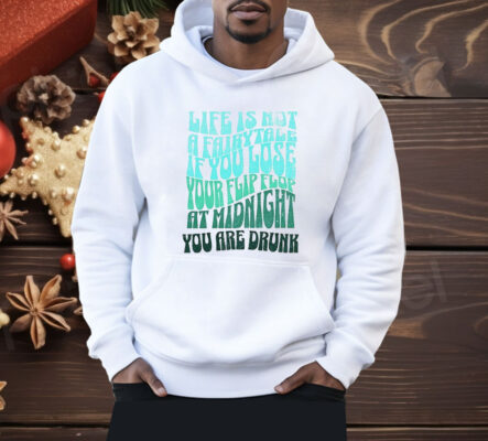 Life Is Not A Fairytale If You Lose Your Flip Flop At Midnight You Are Drunk Shirt
