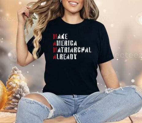 Make America Matriarchal Already Shirt