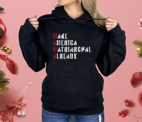Make America Matriarchal Already Shirt