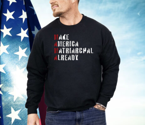 Make America Matriarchal Already Shirt