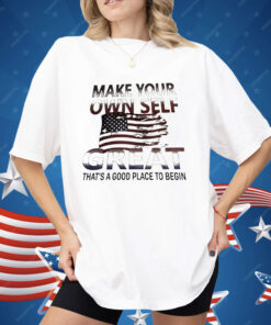 Make Your Own Self Great That’s A Good Place To Begin Shirt