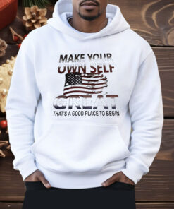Make Your Own Self Great That’s A Good Place To Begin Shirt