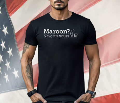 Maroon Naw It’s Yours Shirt