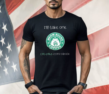 Meow Bucks I’ll Take One Cat Paw Ccino Please Shirt