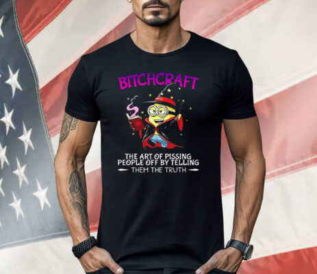 Minions Bitchcraft The Art Of Pissing People Off By Telling Shirt 