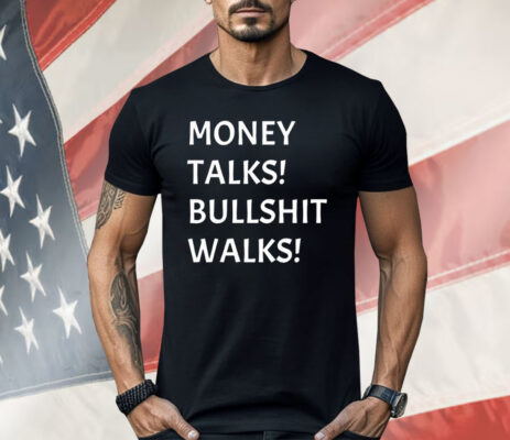 Money Talks Bullshit Walks Shirt