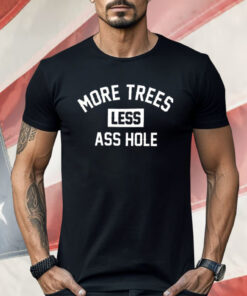 More Trees Less Ass Hole Shirt