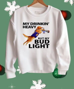 My Drinking Heavy But My Bud Light Shirt