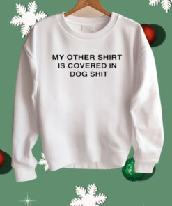 My Other Shirt Is Covered In Dog Shit Shirt