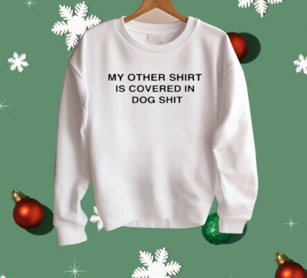 My Other Shirt Is Covered In Dog Shit Shirt