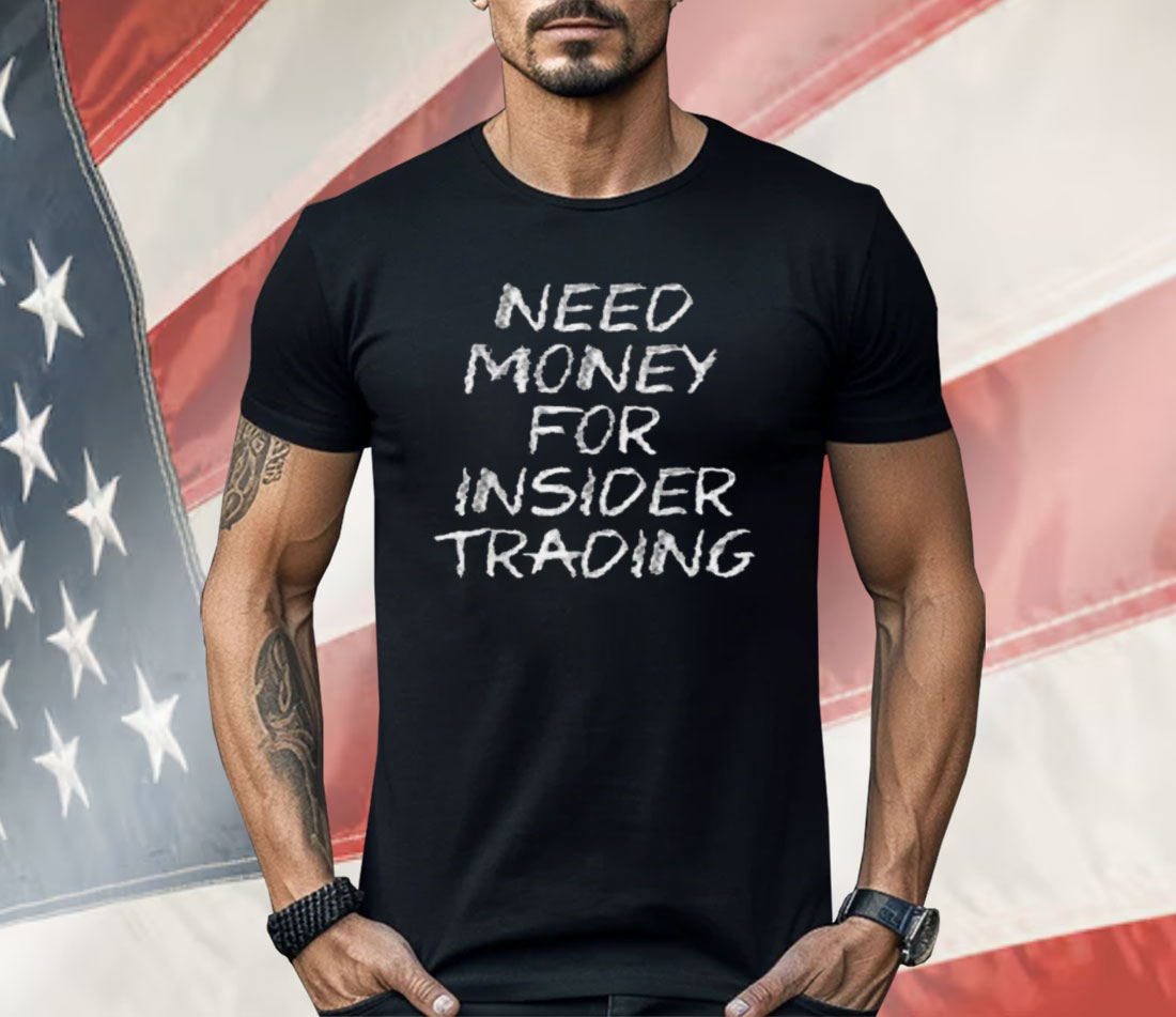 Need Money For Insider Trading Shirt Need Money For Insider Trading Shirt