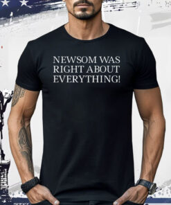 Newsom Was Right About Everything Shirt