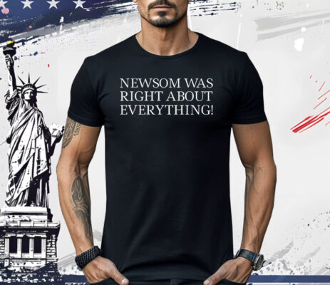 Newsom Was Right About Everything Shirt