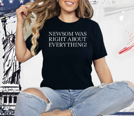 Newsom Was Right About Everything Shirt