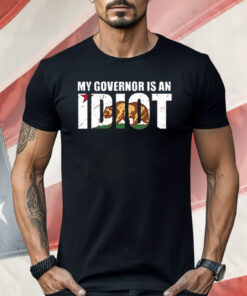 Newsom My Governor Is An Idiot Shirt