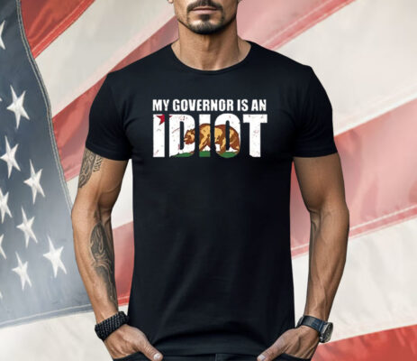 Newsom My Governor Is An Idiot Shirt