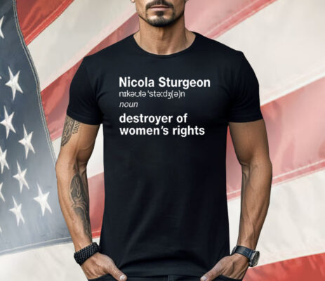 Nicola Sturgeon Noun Destroyer of Women’s Rights Shirt