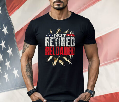Not Retired Reloaded Shirt