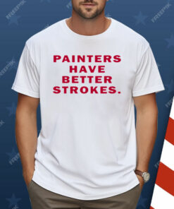 Painters Have Better Strokes Shirt