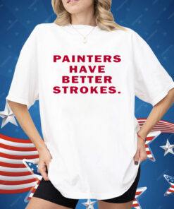 Painters Have Better Strokes Shirt