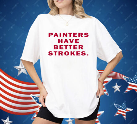 Painters Have Better Strokes Shirt